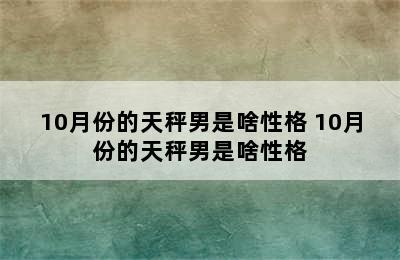 10月份的天秤男是啥性格 10月份的天秤男是啥性格